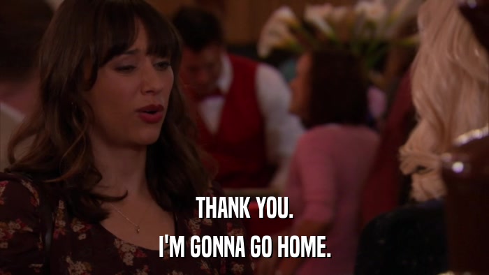 THANK YOU. I'M GONNA GO HOME. 