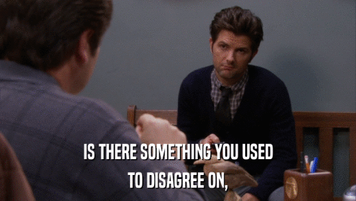 IS THERE SOMETHING YOU USED TO DISAGREE ON, 