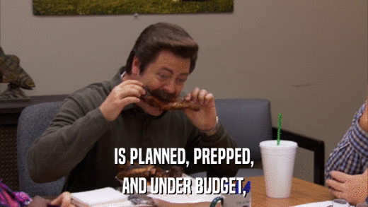 IS PLANNED, PREPPED, AND UNDER BUDGET, 
