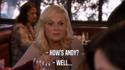 - HOW'S ANDY? - WELL... 