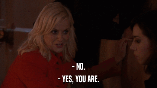 - NO. - YES, YOU ARE. 