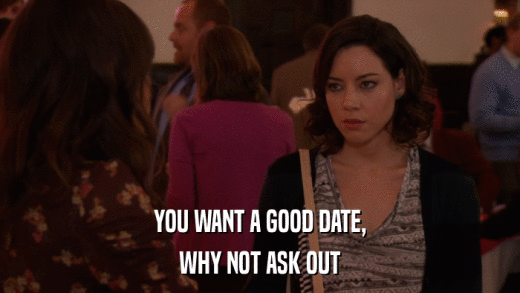 YOU WANT A GOOD DATE, WHY NOT ASK OUT 