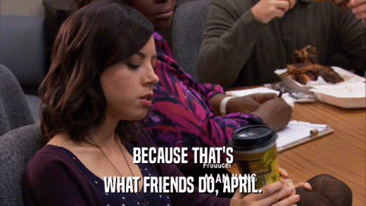 BECAUSE THAT'S WHAT FRIENDS DO, APRIL. 