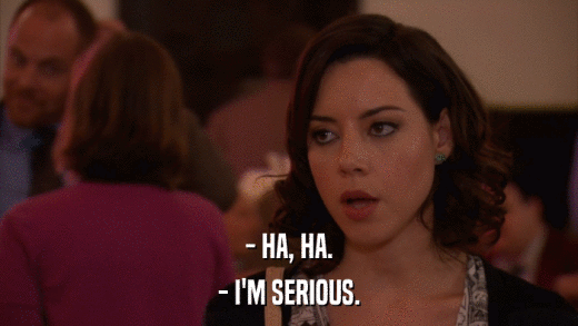 - HA, HA. - I'M SERIOUS. 