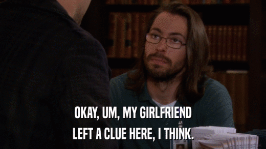 OKAY, UM, MY GIRLFRIEND LEFT A CLUE HERE, I THINK. 