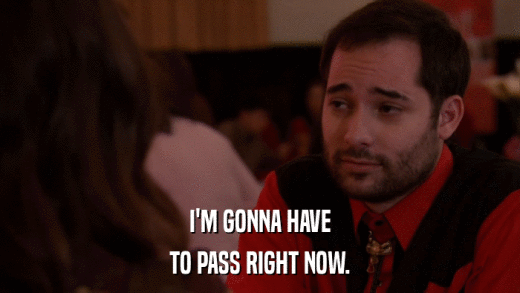 I'M GONNA HAVE TO PASS RIGHT NOW. 