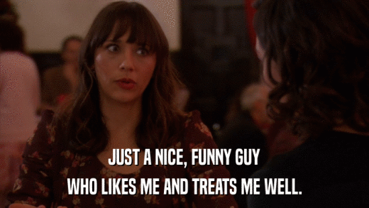 JUST A NICE, FUNNY GUY WHO LIKES ME AND TREATS ME WELL. 