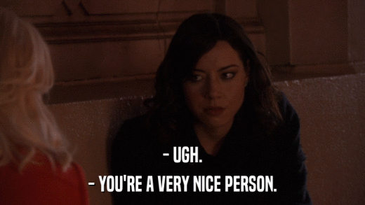 - UGH. - YOU'RE A VERY NICE PERSON. 