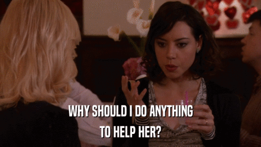 WHY SHOULD I DO ANYTHING TO HELP HER? 