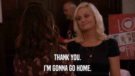 THANK YOU. I'M GONNA GO HOME. 