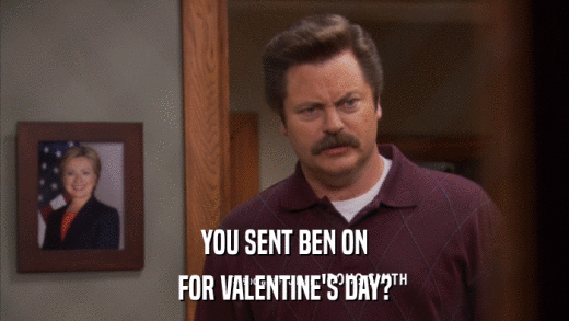 YOU SENT BEN ON FOR VALENTINE'S DAY? 