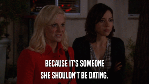 BECAUSE IT'S SOMEONE SHE SHOULDN'T BE DATING. 