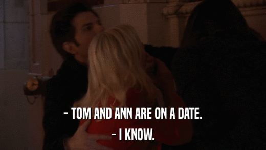 - TOM AND ANN ARE ON A DATE. - I KNOW. 