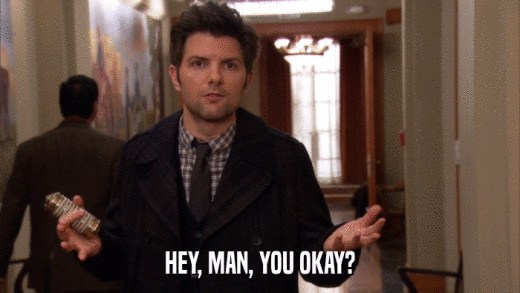 HEY, MAN, YOU OKAY?  