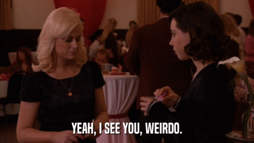 YEAH, I SEE YOU, WEIRDO.  