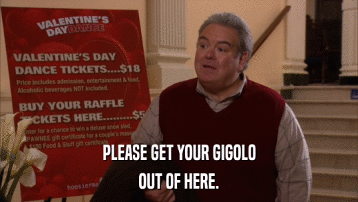 PLEASE GET YOUR GIGOLO OUT OF HERE. 