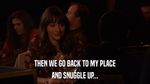 THEN WE GO BACK TO MY PLACE AND SNUGGLE UP... 