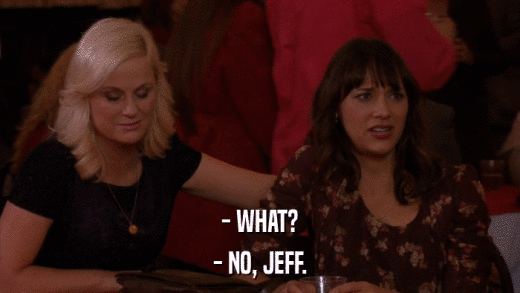 - WHAT? - NO, JEFF. 
