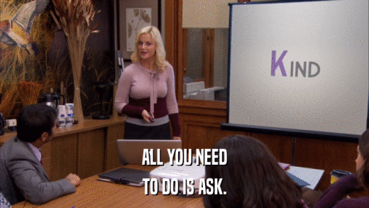 ALL YOU NEED TO DO IS ASK. 