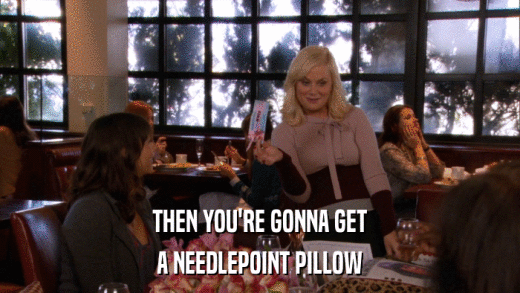 THEN YOU'RE GONNA GET A NEEDLEPOINT PILLOW 