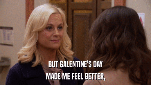 BUT GALENTINE'S DAY MADE ME FEEL BETTER, 