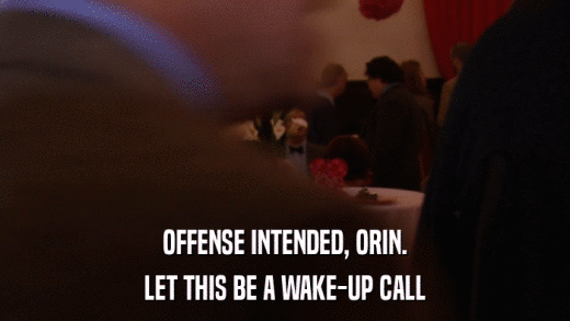 OFFENSE INTENDED, ORIN. LET THIS BE A WAKE-UP CALL 