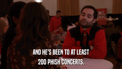 AND HE'S BEEN TO AT LEAST 200 PHISH CONCERTS. 