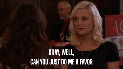 OKAY, WELL, CAN YOU JUST DO ME A FAVOR 
