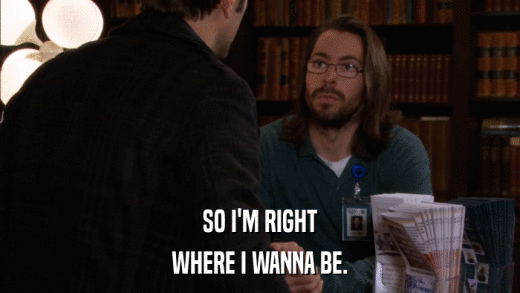 SO I'M RIGHT WHERE I WANNA BE. 