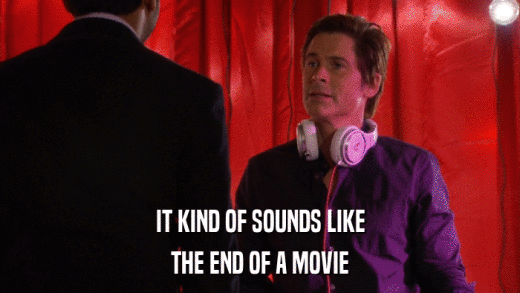 IT KIND OF SOUNDS LIKE THE END OF A MOVIE 