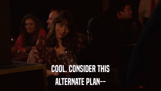 COOL. CONSIDER THIS ALTERNATE PLAN-- 