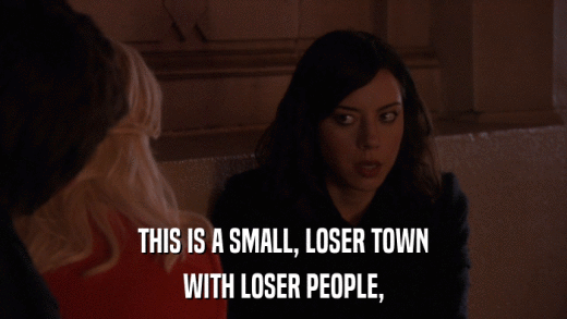 THIS IS A SMALL, LOSER TOWN WITH LOSER PEOPLE, 