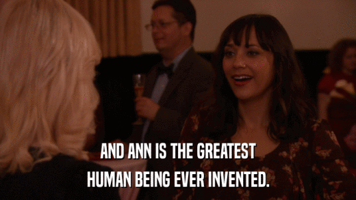 AND ANN IS THE GREATEST HUMAN BEING EVER INVENTED. 
