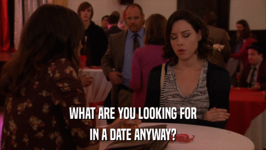 WHAT ARE YOU LOOKING FOR IN A DATE ANYWAY? 