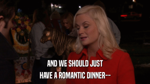AND WE SHOULD JUST HAVE A ROMANTIC DINNER-- 