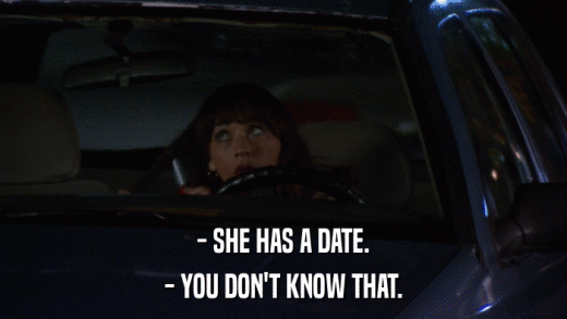 - SHE HAS A DATE. - YOU DON'T KNOW THAT. 