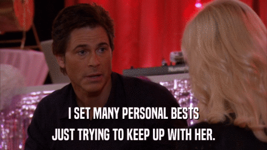 I SET MANY PERSONAL BESTS JUST TRYING TO KEEP UP WITH HER. 