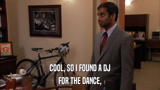 COOL, SO I FOUND A DJ FOR THE DANCE, 