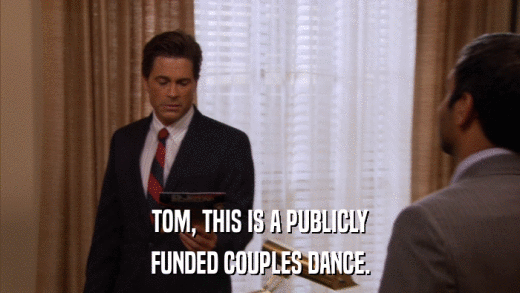 TOM, THIS IS A PUBLICLY FUNDED COUPLES DANCE. 