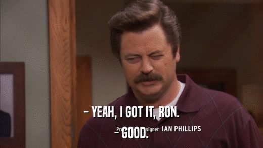 - YEAH, I GOT IT, RON. - GOOD. 