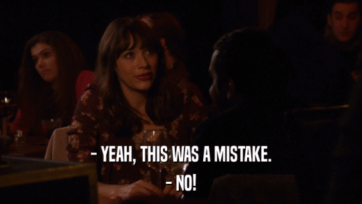 - YEAH, THIS WAS A MISTAKE. - NO! 