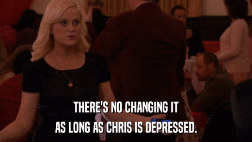 THERE'S NO CHANGING IT AS LONG AS CHRIS IS DEPRESSED. 