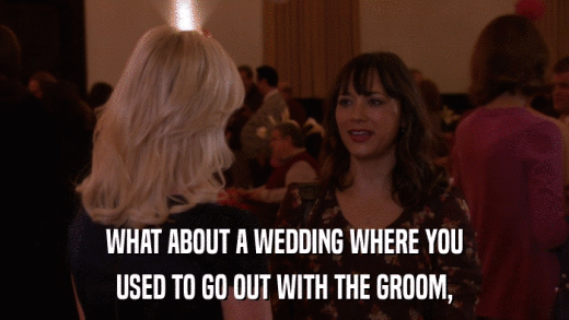 WHAT ABOUT A WEDDING WHERE YOU USED TO GO OUT WITH THE GROOM, 