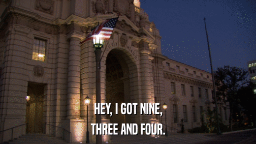 HEY, I GOT NINE, THREE AND FOUR. 
