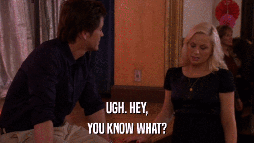 UGH. HEY, YOU KNOW WHAT? 