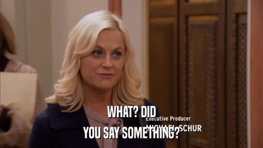 WHAT? DID YOU SAY SOMETHING? 