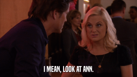 I MEAN, LOOK AT ANN.  