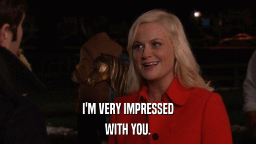 I'M VERY IMPRESSED WITH YOU. 