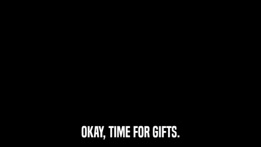 OKAY, TIME FOR GIFTS.  