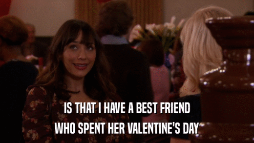IS THAT I HAVE A BEST FRIEND WHO SPENT HER VALENTINE'S DAY 